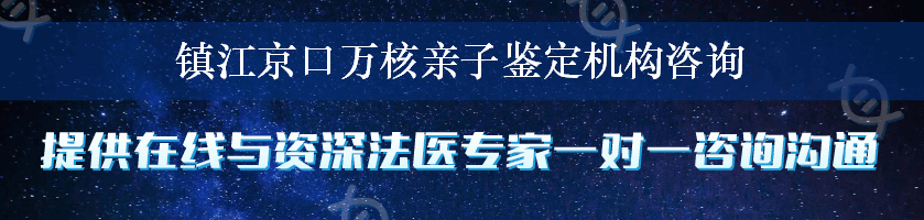 镇江京口万核亲子鉴定机构咨询